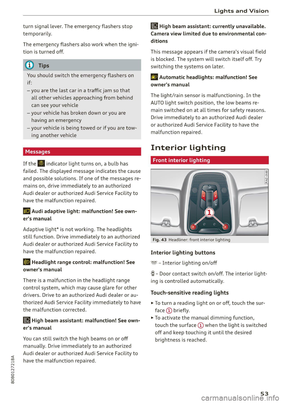 AUDI Q5 2021  Owner´s Manual 80B012721BA 
Lights and Vision 
  
turn signal lever. The emergency flashers stop 
temporarily. 
The emergency flashers also work when the igni- 
tion is turned off. 
G) Tips 
You should switch the em