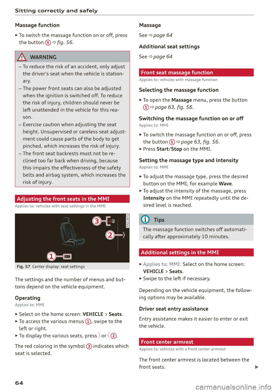 AUDI Q5 2021 Owner´s Manual Sitting correctly and safely
Massage function
> To switch the massage function on or off, press
the button ©) > fig. 56.
ZA WARNING
—To reduce the risk of an accident, only adjust
the d AUDI Q5 2021 Owner´s Manual Sitting correctly and safely
Massage function
> To switch the massage function on or off, press
the button ©) > fig. 56.
ZA WARNING
—To reduce the risk of an accident, only adjust
the d