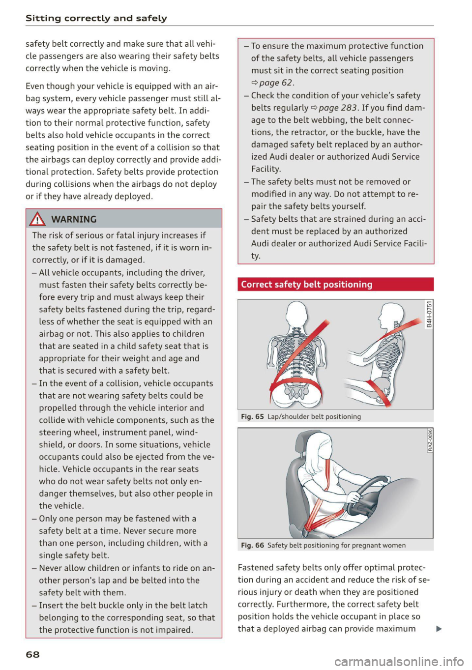 AUDI Q5 2021  Owner´s Manual Sitting correctly and safely 
  
safety belt correctly and make sure that all vehi- 
cle passengers are also wearing their safety belts 
correctly when the vehicle is moving. 
Even though your vehicle