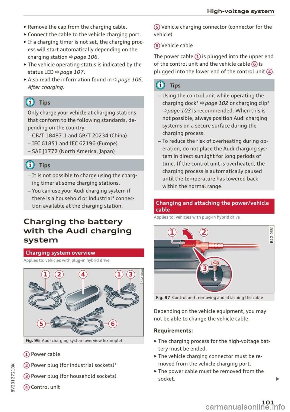 AUDI A3 2020  Owner´s Manual 8V2012721BK 
High-voltage system 
  
> Remove the cap from the charging cable. 
> Connect the cable to the vehicle charging port. 
> If a charging timer is not set, the charging proc- 
ess will start 