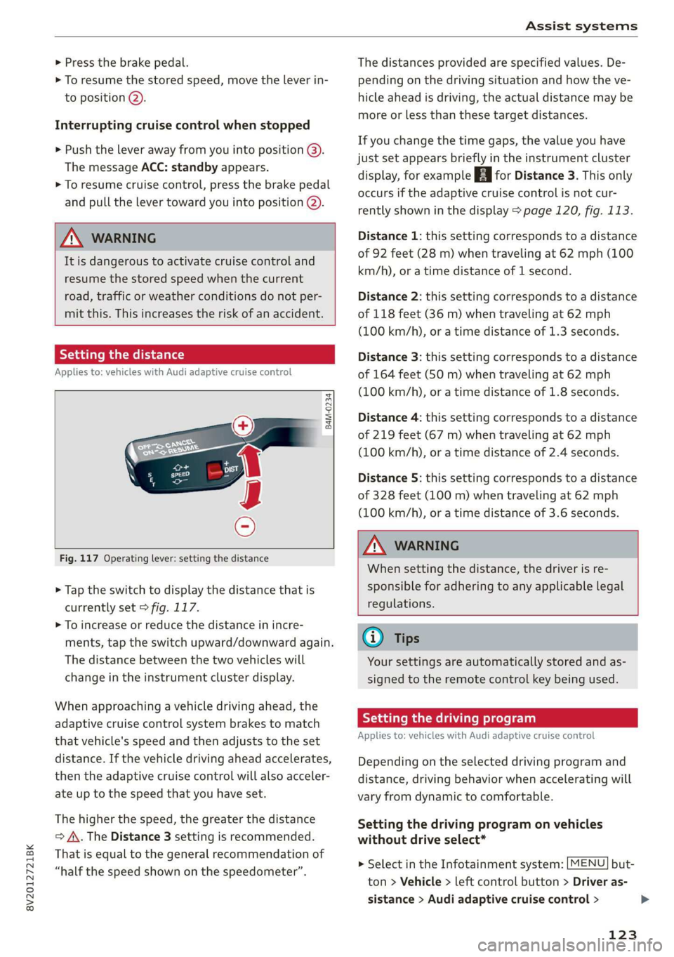 AUDI A3 2020  Owner´s Manual 8V2012721BK 
Assist systems 
  
> Press the brake pedal. 
> To resume the stored speed, move the  lever in- 
to position @). 
Interrupting cruise control when stopped 
> Push the lever away from you i