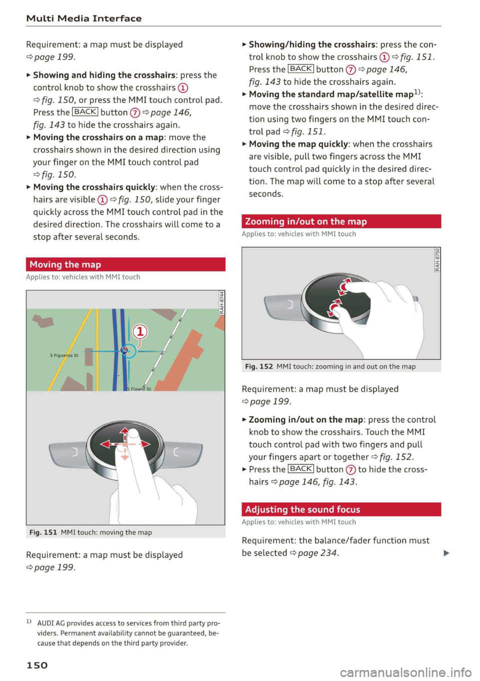 AUDI A3 2020  Owner´s Manual Multi Media Interface 
  
Requirement: a map must be displayed 
=> page 199. 
> Showing and hiding the crosshairs: press the 
control knob to show the crosshairs (@) 
=> fig. 150, or press the MMI tou