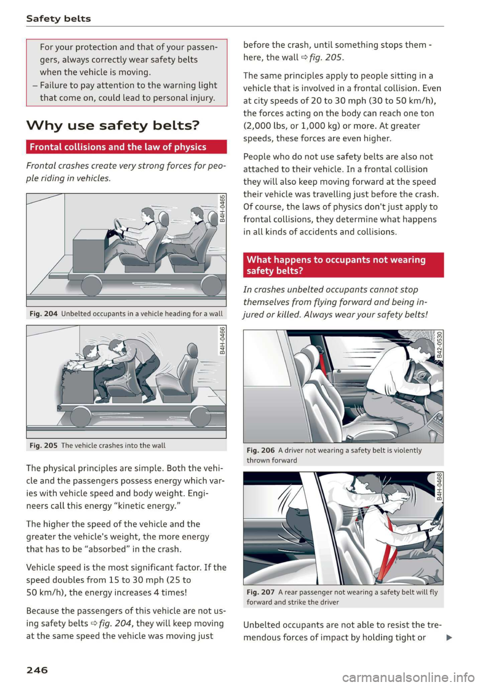 AUDI A3 2020  Owner´s Manual Safety belts 
  
  
For your protection and that of your passen- 
gers, always correctly wear safety belts 
when the vehicle is moving. 
— Failure to pay attention to the warning light 
that come on
