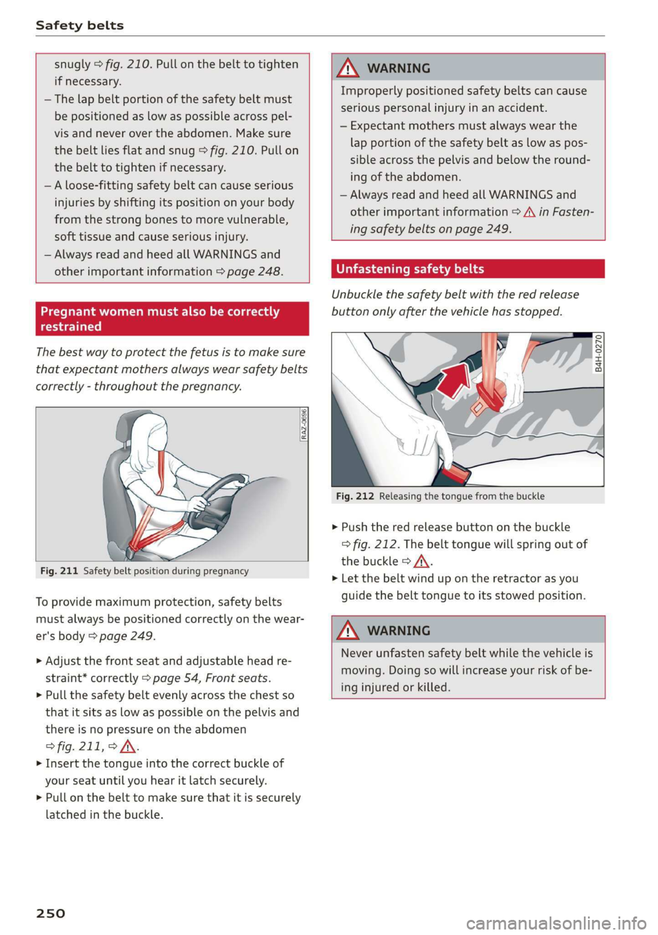 AUDI A3 2020  Owner´s Manual Safety belts 
  
  
snugly > fig. 210. Pull on the belt to tighten 
if necessary. 
— The lap belt portion of the safety belt must 
be positioned as low as possible across pel- 
vis and never over th