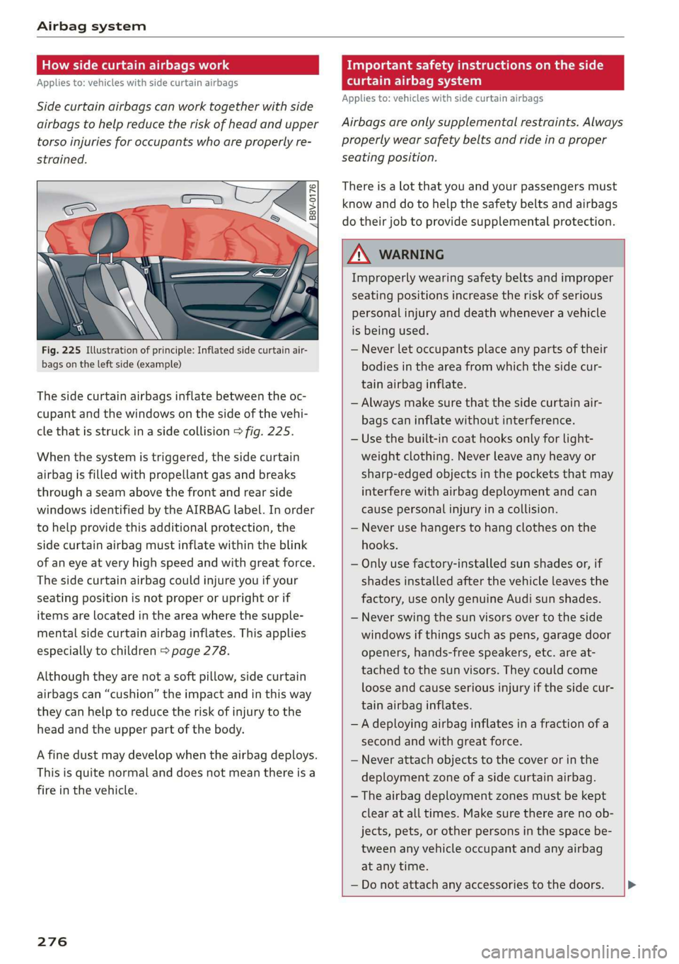 AUDI A3 2020  Owner´s Manual Airbag system 
  
How side curtain airbags work 
Applies to: vehicles with side curtain airbags 
Side curtain airbags can work together with side 
airbags to help reduce the risk of head and upper 
to