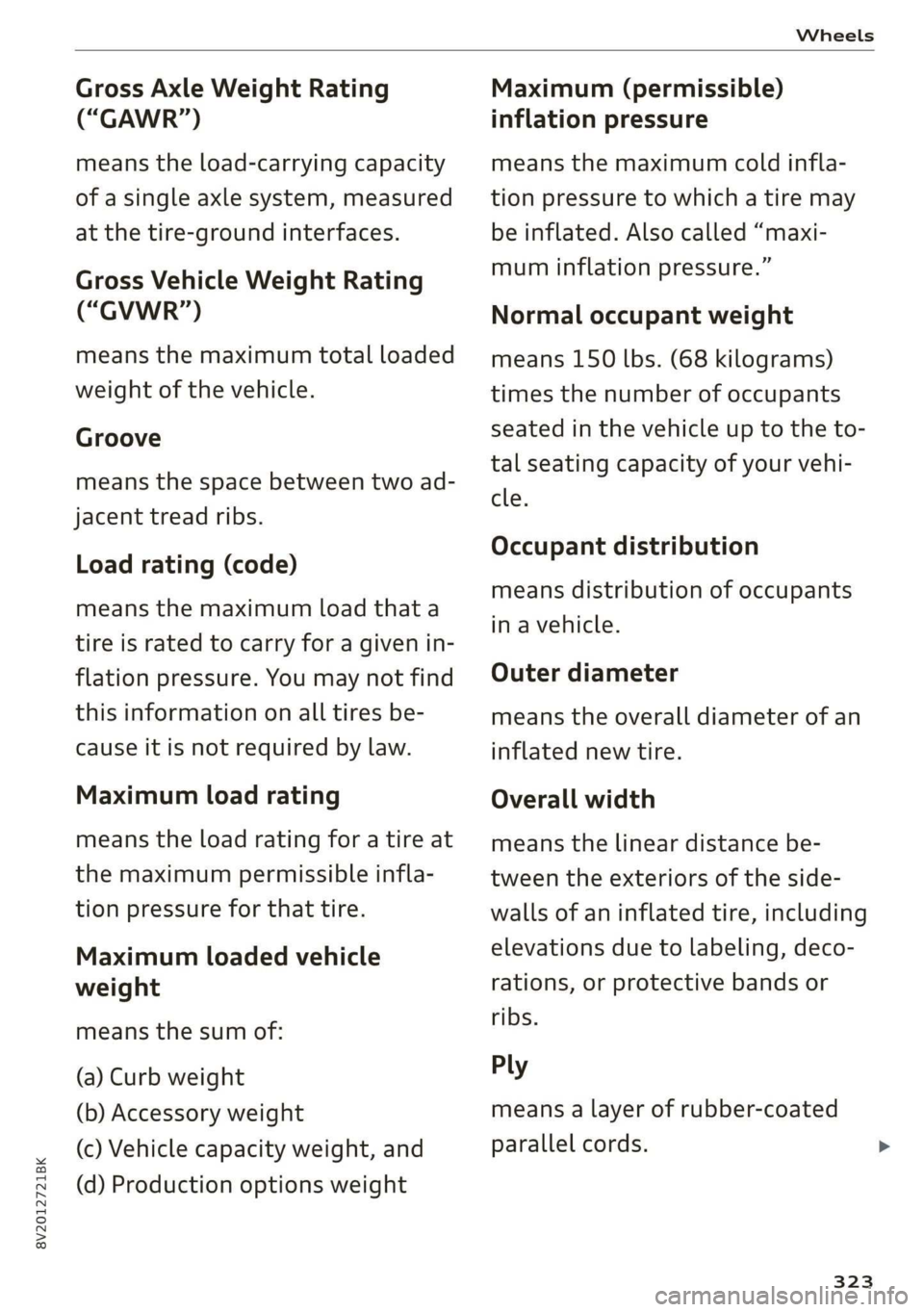 AUDI A3 2020  Owner´s Manual 8V2012721BK 
Wheels 
  
Gross Axle Weight Rating 
(“GAWR”) 
means the load-carrying capacity 
of a single axle system, measured 
at the tire-ground interfaces. 
Gross Vehicle Weight Rating 
(“GV