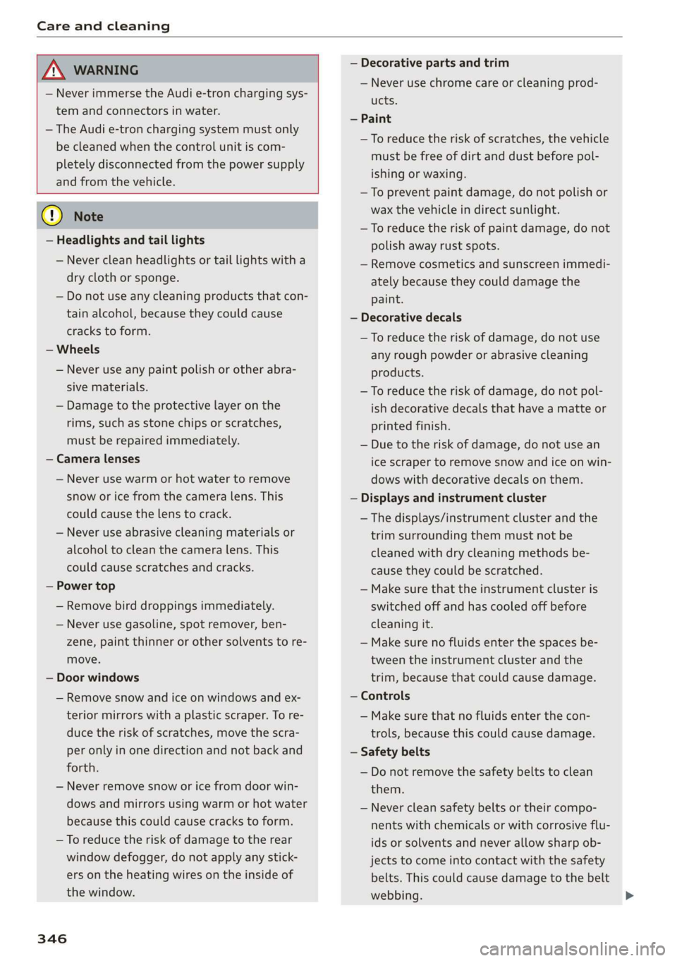 AUDI A3 2020  Owner´s Manual Care and cleaning 
  
  
ZA WARNING 
— Never immerse the Audi e-tron charging sys- 
tem and connectors in water. 
— The Audi e-tron charging system must only 
be cleaned when the control unit is c