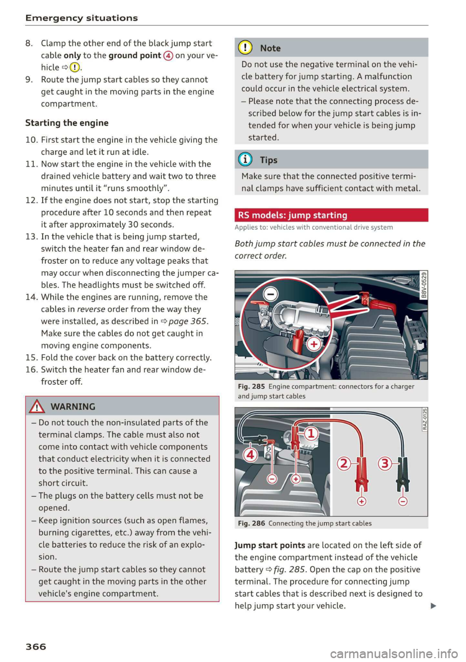 AUDI A3 2020  Owner´s Manual Emergency situations 
  
8. Clamp the other end of the black jump start 
cable only to the ground point @) on your ve- 
hicle >@. 
9. Route the jump start cables so they cannot 
get caught in the movi