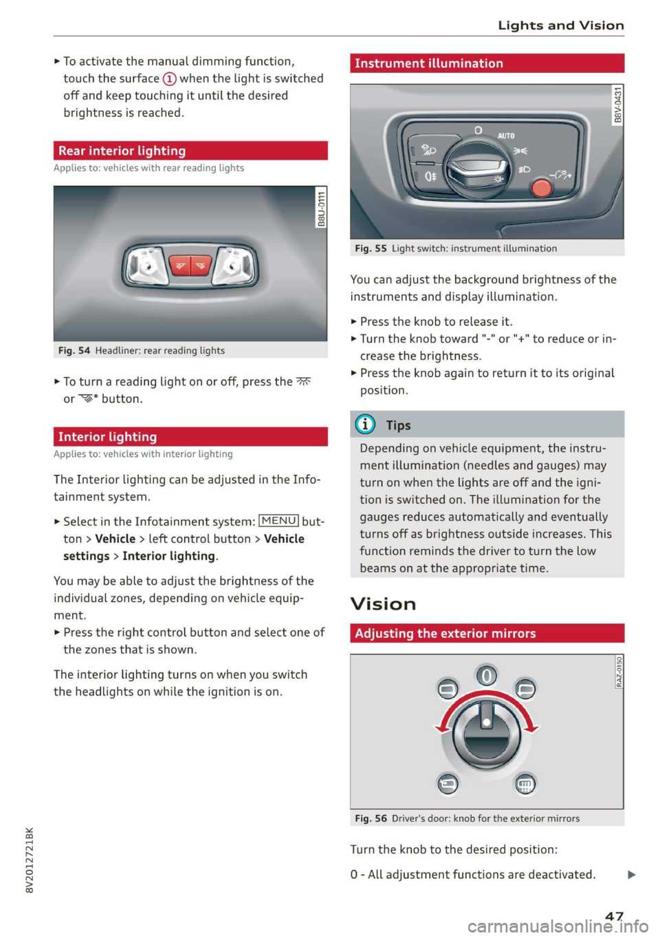 AUDI A3 2020  Owner´s Manual 8V2012721BK 
Lights and Vision 
  
> To activate the manual dimming function, 
touch the surface @ when the light is switched 
off and keep touching it until the desired 
brightness is reached. 
Rear 