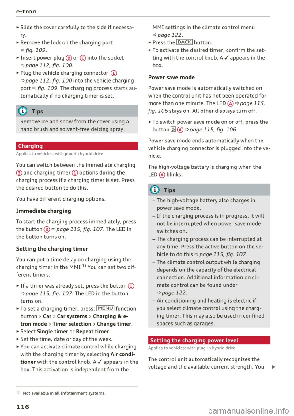 AUDI A3 2016  Owner´s Manual e-tron 
"Slide  the cover  carefully  to  the  side  if necessa­
ry. 
" Remove  the lock  on  the  charging  port 
<=>fig . 109. 
"Insert  power  plug @ or©  into  the  socket 
<=>page  112, fig 