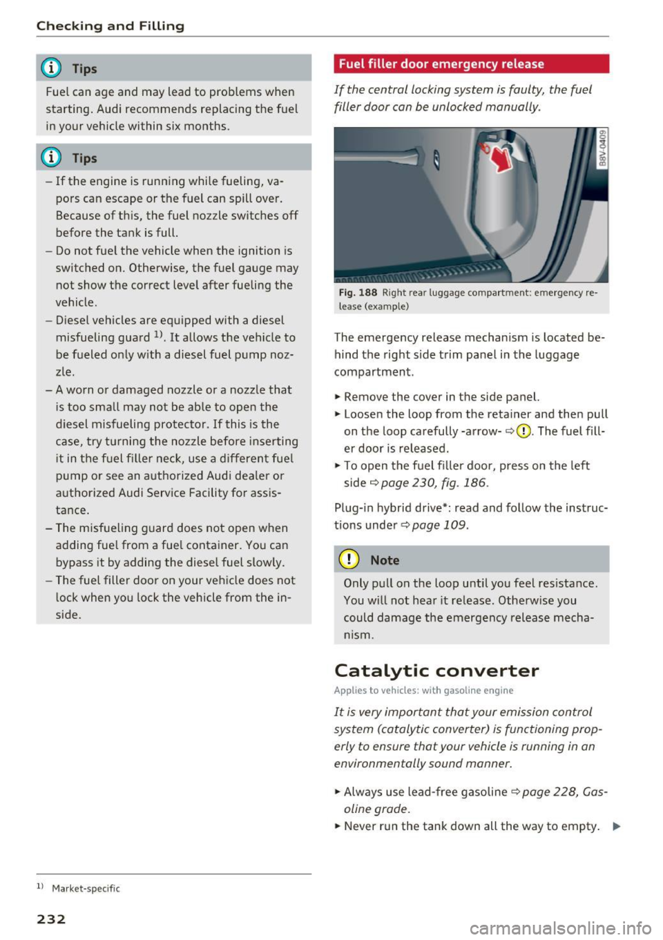 AUDI A3 2016  Owner´s Manual Checking  and  Filling 
@ Tips 
Fue l can  age  and  may  lead  to  prob lems  when 
starting.  Audi  recommends  replacing  the  fuel 
in your  vehicle  within  six months. 
@ Tips 
- If the  engi ne