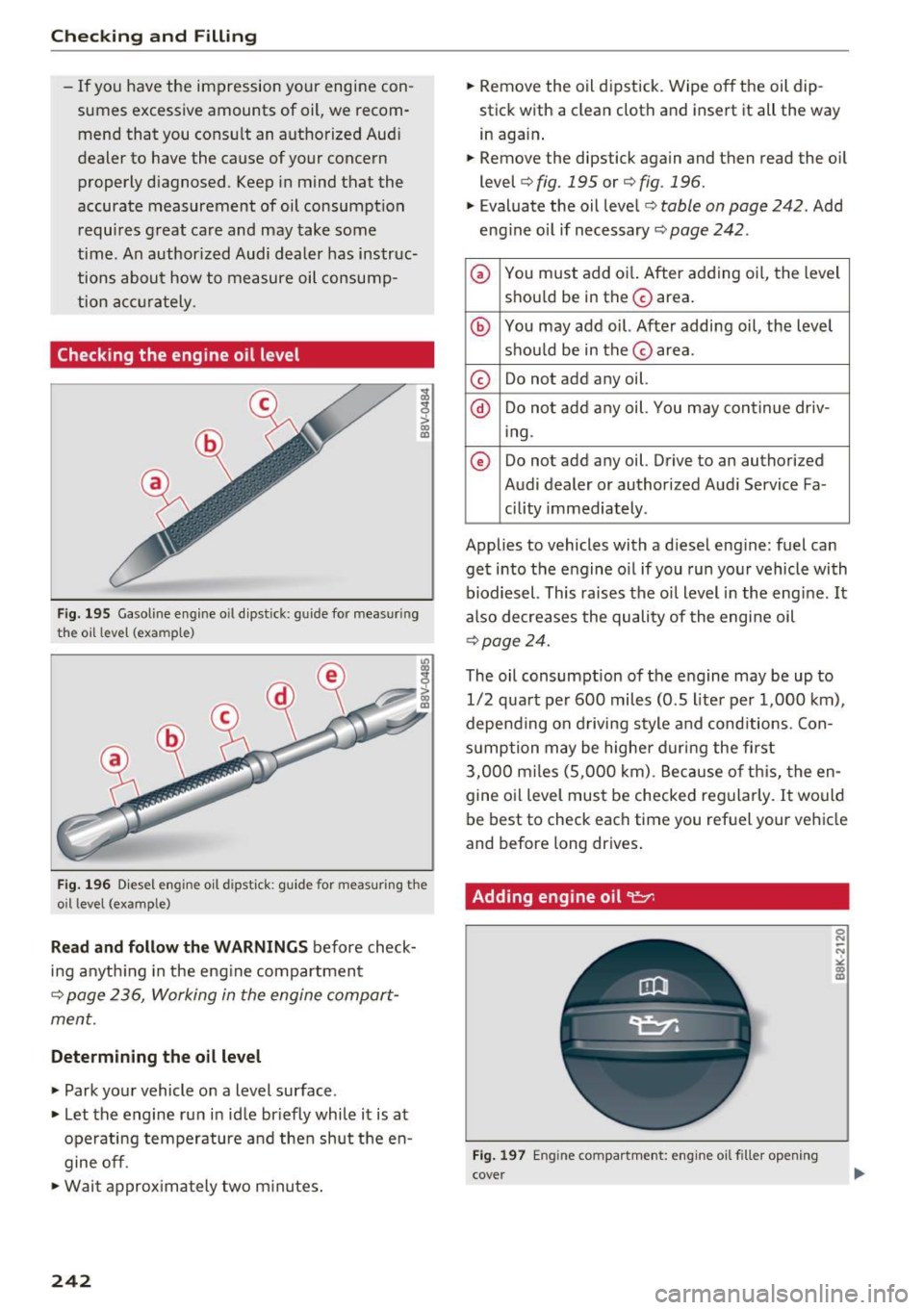 AUDI A3 2016  Owner´s Manual Checking  and  Filling 
-If you  have  the  impression  your  engine  con ­
sumes  excessive  amounts  of  oil,  we  recom­
mend  that  you  consult  an  authorized  Aud i 
dealer  to  have  the  ca