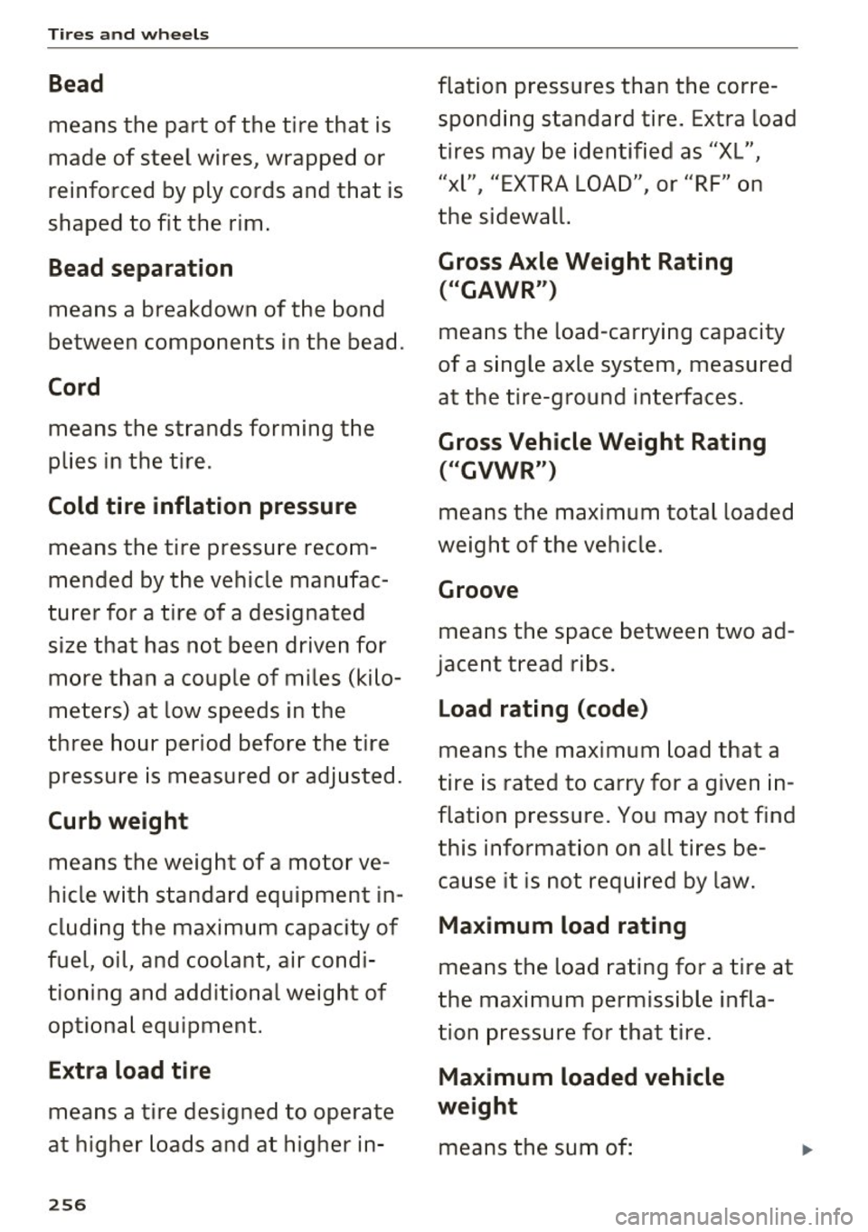 AUDI A3 2016  Owner´s Manual Tires  and  wheels 
Bead 
means  the  part  of  the  tire  that  is 
made  of  steel  wires,  wrapped  or 
reinforced  by  ply  cords  and  that  is 
shaped  to  fit  the  rim . 
Bead separation 
mean