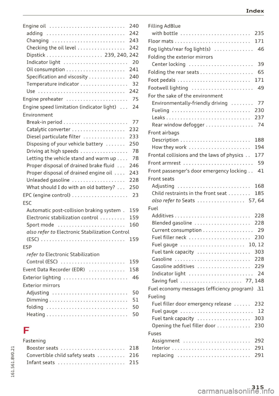 AUDI A3 2016  Owner´s Manual ,...., 
N 
0 > co ,...., <J:) Lil ,...., <J:) ,...., 
Engine oil . . .  . .  . . . .  . .  . . .  . .  . .  . .  . .  . . . .  . 240 
adding  . ... .. ............... .. .... . 242 
Changing  .  . . .