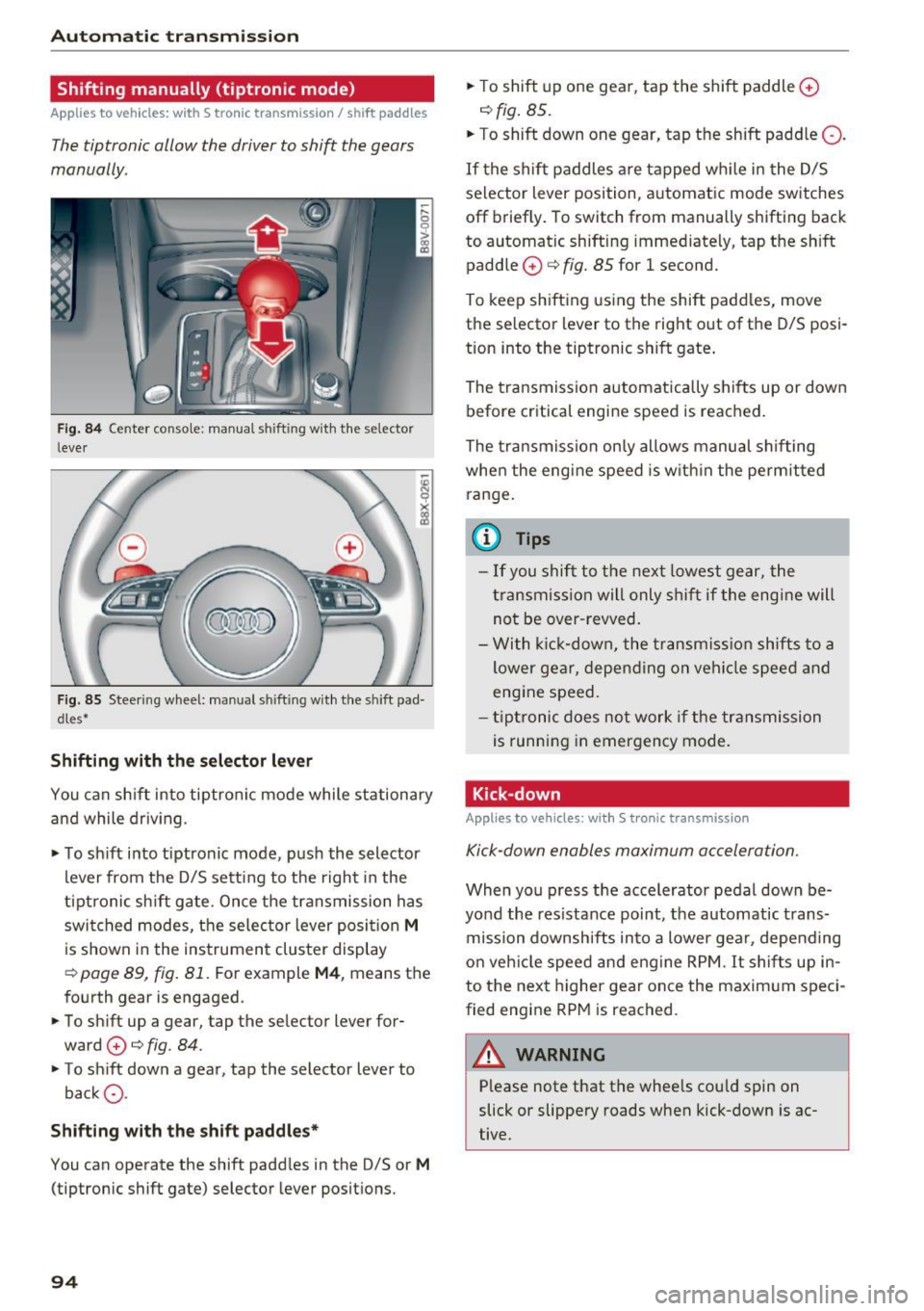 AUDI A3 2016  Owner´s Manual Automatic transmission 
Shifting  manually  (tiptronic  mode) 
Applies  to vehicles:  with  S tronic  transmission/  shift paddles 
The  tiptronic  allow  the  driver to shift  the  gears 
manually . 