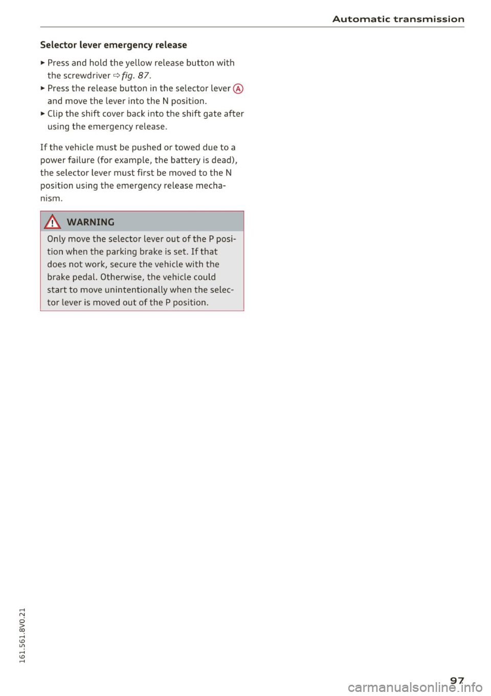AUDI A3 2016 Owner´s Manual ,....,
N
0 > co ,...., <J:) Lil ,...., <J:) ,....,
Selector lever emergency release
" Press and hold the yellow re le a se button wi th
the screwdriver ~
fig. 87.
" Press the rel AUDI A3 2016 Owner´s Manual ,....,
N
0 > co ,...., <J:) Lil ,...., <J:) ,....,
Selector lever emergency release
" Press and hold the yellow re le a se button wi th
the screwdriver ~
fig. 87.
" Press the rel