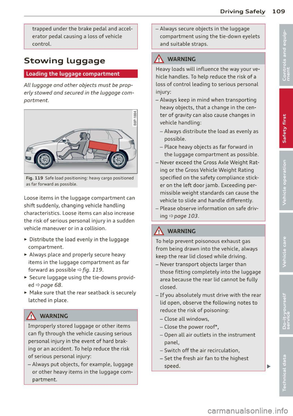 AUDI A3 2012  Owner´s Manual trapped  under  the  brake  pedal  and  accel­
erator  pedal  causing  a  loss  of vehicle 
control. 
Stowing  luggage 
Loading the  luggage  compartment 
All  luggage  and  other  objects  must  be 