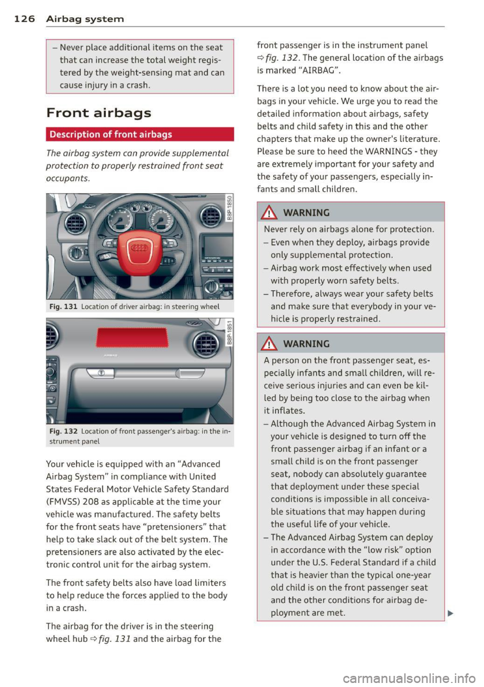 AUDI A3 2012  Owner´s Manual 126  Airbag system 
-Never  place  additiona l items  on  the  seat 
that  can  increase  the  total  weight  regis­
tered  by the  weight-sensing  mat  and  can 
cause  injury  in a  crash. 
Front  