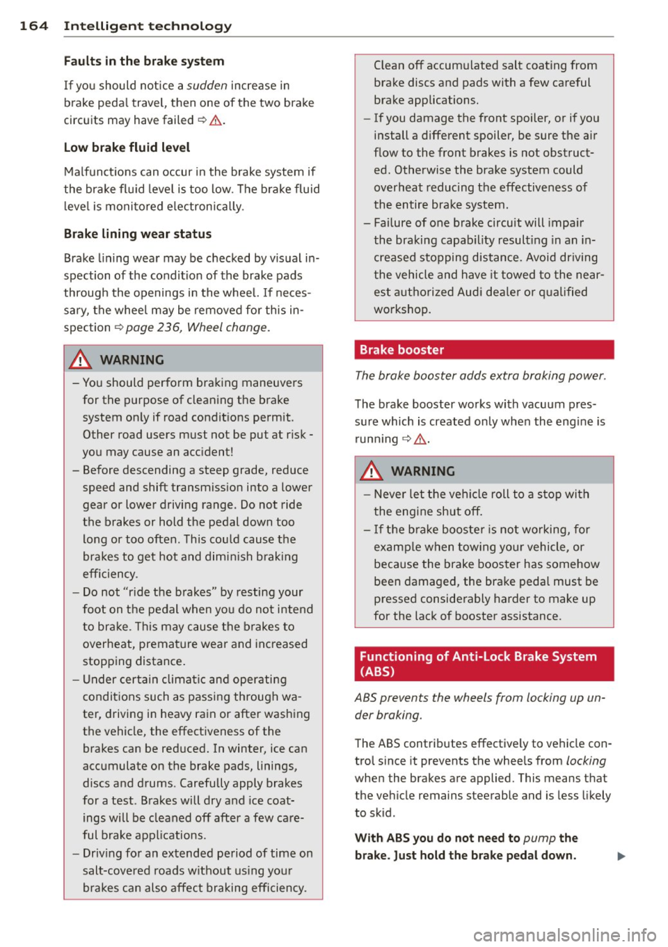 AUDI A3 2012  Owner´s Manual 164  Intelligent  technolog y 
Faults  in the  bra ke  sys tem 
If you  should  notice  a sudden increase  in 
b rake  peda l travel,  then  one  of  the  two  brake 
circuits  may  have  failed¢.& .