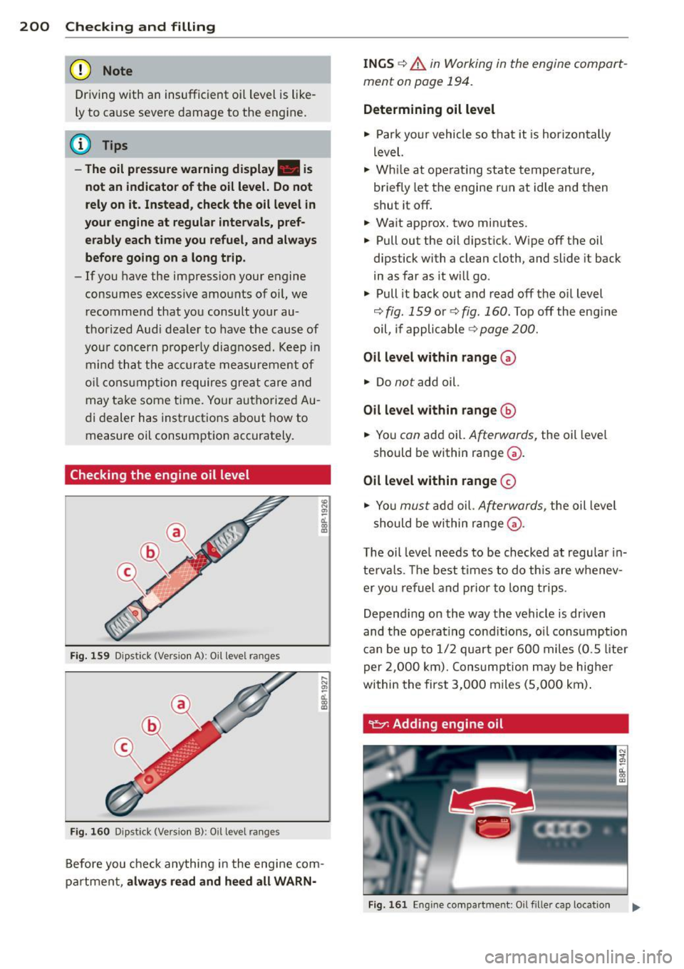 AUDI A3 2012  Owner´s Manual 200  Checking  and  filling 
(D Note 
Driving with  an  insufficient  oi l level  is like­
ly to  ca use  seve re  damage  to  the  eng ine. 
@ Tips 
- The oil  pressure warning  display.  i s 
not  