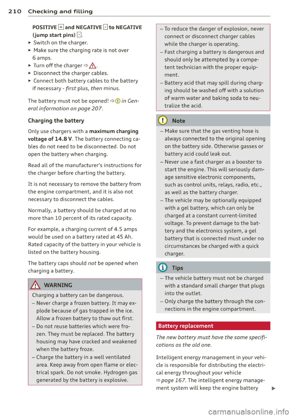 AUDI A3 2012  Owner´s Manual 210  Check ing  and  filling 
POS IT IVE E] and  NEGATI VE [:]  to  NEGATIVE 
(j ump  sta rt  pins)[:]. 
..  Switch  on  the  charger. 
•  Make sure  the  charging  rate  is  not  over 
6  amps. 

