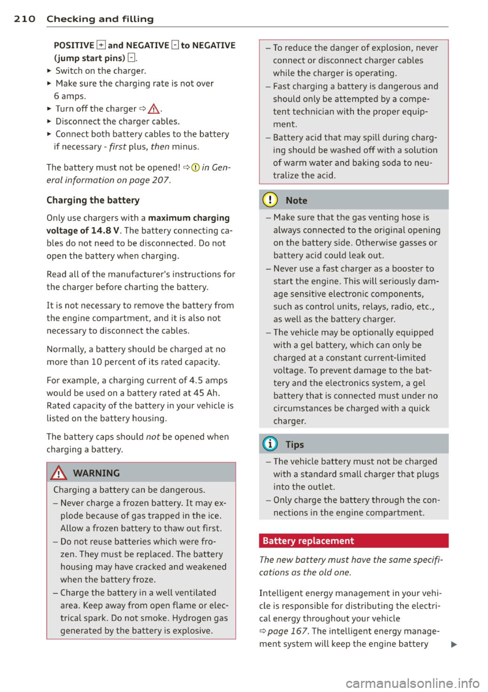 AUDI A3 2012  Owner´s Manual 210  Check ing  and  filling 
POS IT IVE E] and  NEGATI VE [:]  to  NEGATIVE 
(j ump  sta rt  pins)[:]. 
..  Switch  on  the  charger. 
•  Make sure  the  charging  rate  is  not  over 
6  amps. 
�