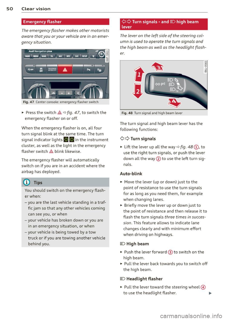 AUDI A3 2012 Owner´s Manual 50 Clear vis ion
Emergency flasher
The emergency flasher makes other motorists
aware that you or your vehicle are in an emer
gency situation .
Fig. 47 Center console: emergency flasher AUDI A3 2012 Owner´s Manual 50 Clear vis ion
Emergency flasher
The emergency flasher makes other motorists
aware that you or your vehicle are in an emer
gency situation .
Fig. 47 Center console: emergency flasher