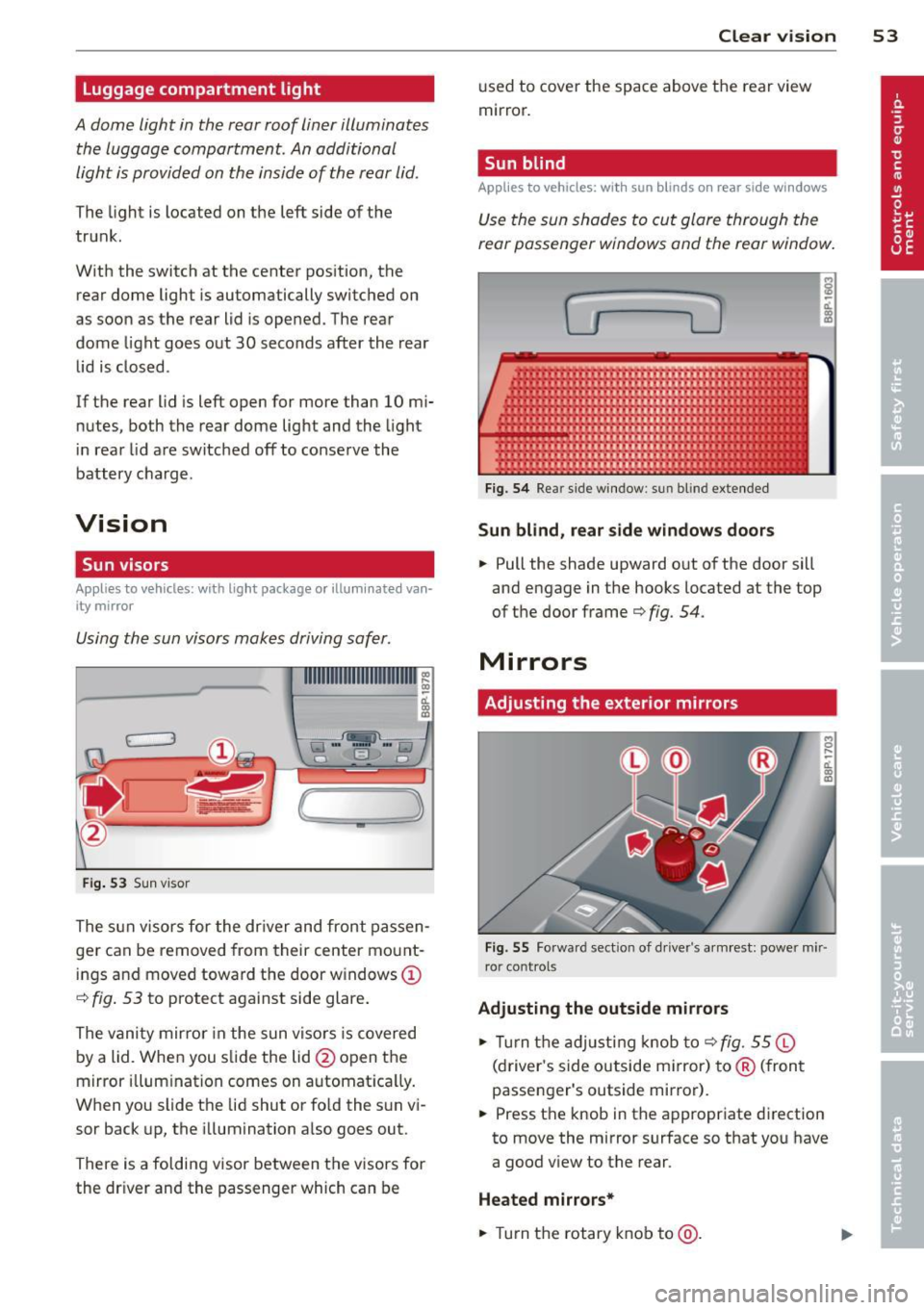 AUDI A3 2012  Owner´s Manual Luggage compartment  light 
A dome  light  in the  rear roof  liner illuminates 
the  luggage  comportment.  An additional 
light  is provided  on  the  inside  of  the  rear lid. 
The  light  is loca