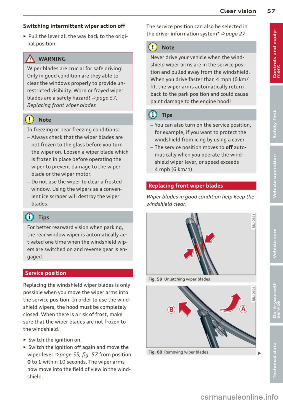 AUDI A3 2012  Owner´s Manual Switching  intermittent  wiper  acti on off 
•  Pull the  lever all  the  way back to  the  or igi­
nal  position. 
A WARNING 
Wiper  blades are crucial for  safe driving! 
On ly in  good  conditio