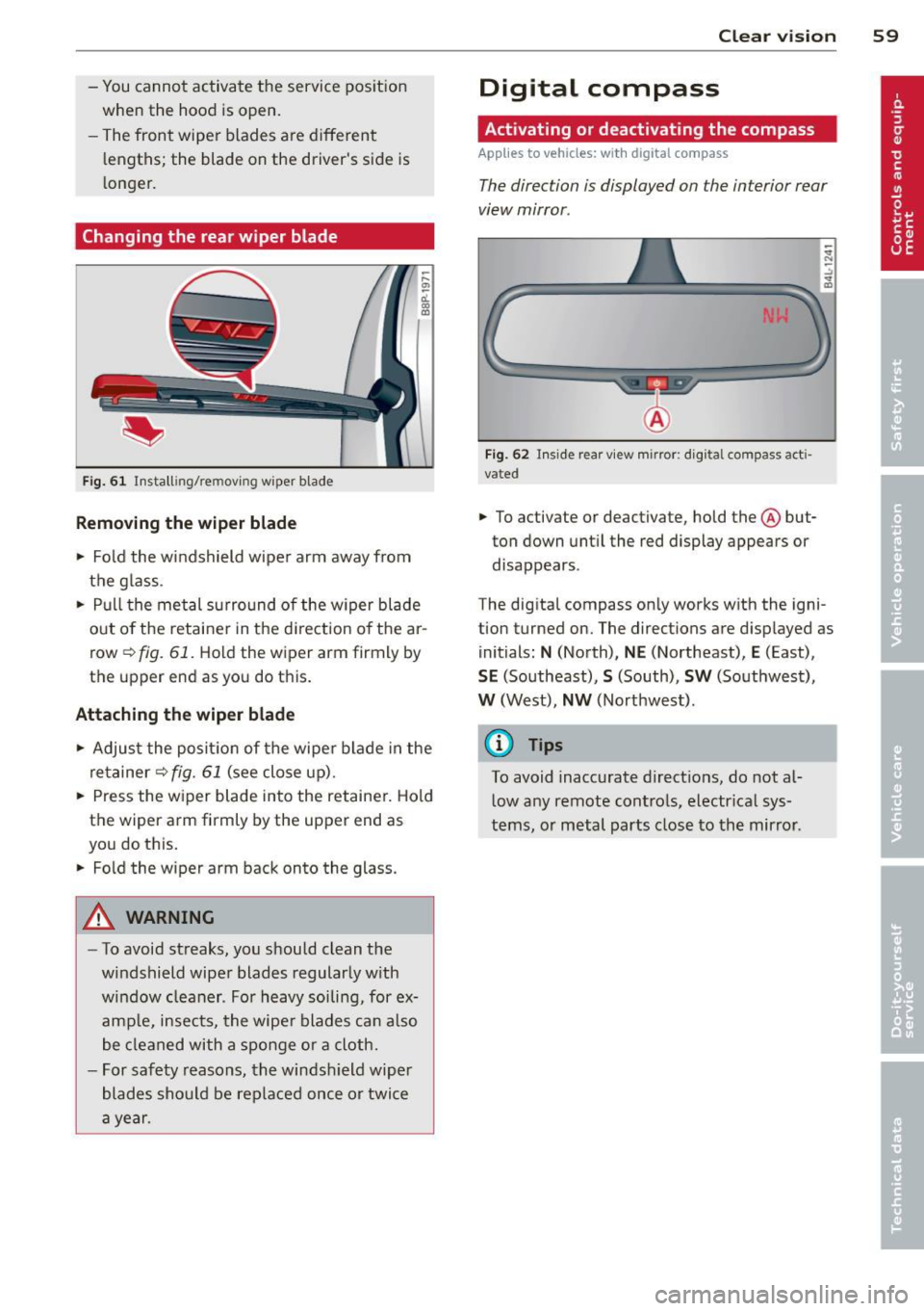 AUDI A3 2012  Owner´s Manual -You cannot  activate  the  service  position 
when  the  hood  is open. 
- The front  wiper  blades  a re different 
l engths;  the  blade  on  the  drivers  side  is 
l onger. 
Changing the  rear w