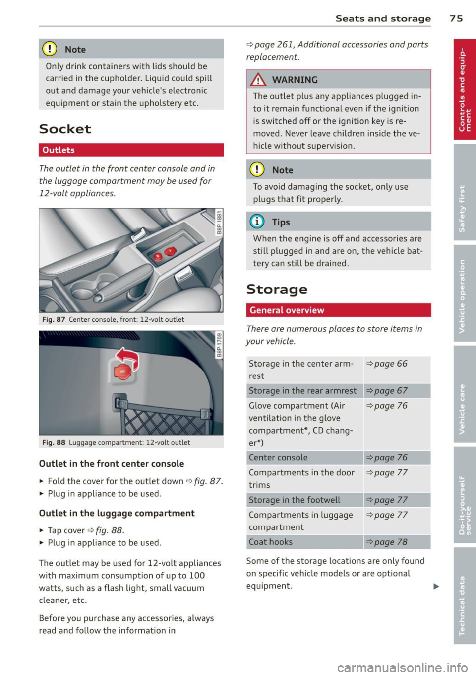 AUDI A3 2012  Owner´s Manual CD Note 
Only drink  containers  with  lids should  be 
carried  in the  cupho lder.  Liqu id could  spill 
out  and damage your  veh icles e lectronic 
equ ipment  or sta in the  upholstery  etc. 
S