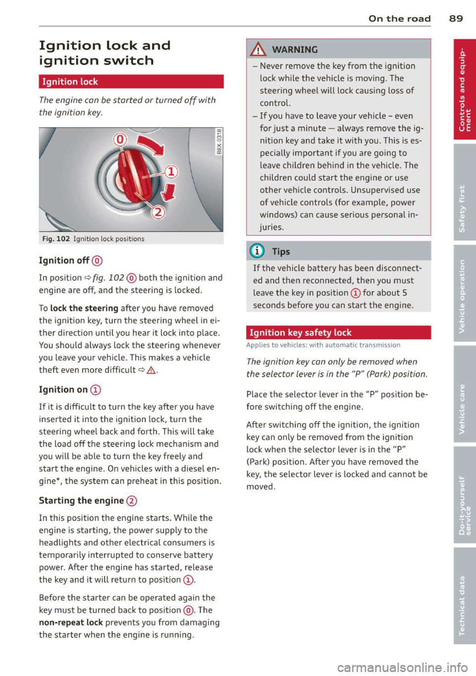 AUDI A3 2012  Owner´s Manual Ignition  lock  and ignition  switch 
Ignition  lock 
The engine  can be started  or turned  off  with 
the  ignition  key. 
Fig. 102 I gni tion lock  positio ns 
Ignition  off@ 
In position ¢ fig. 1