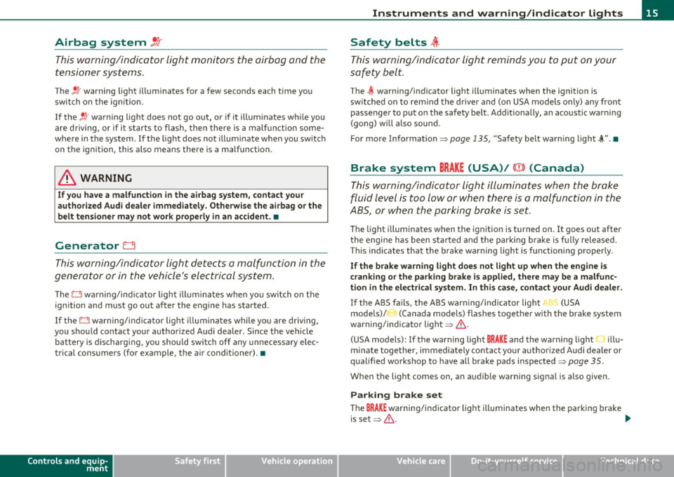 AUDI A3 2011  Owner´s Manual Airbag  system !.!r 
This warning/indicator  light  monitors  the  airbag  and  the 
tensioner  systems. 
The !! r warning  light  i llum inates  for a few  seconds  each  time  you 
switch  on the  i
