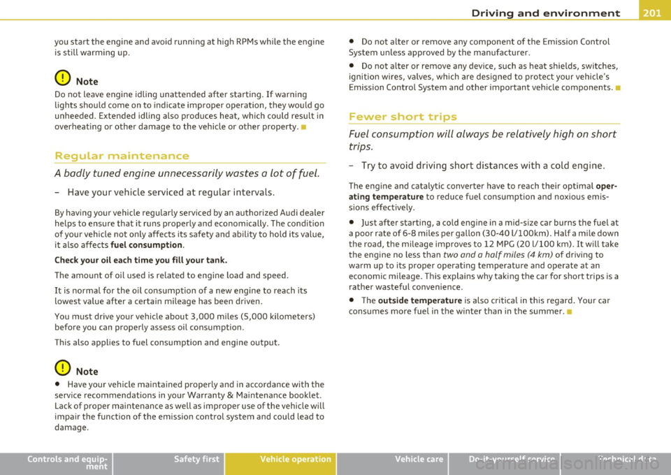 AUDI A3 2011  Owner´s Manual Driving  and  environment 
------------------------------------------------ 
you  start  the  engine  and  avoid running at  high  RPMs while  the  engine 
is  still  warming  up. 
0 Note 
Do not  le