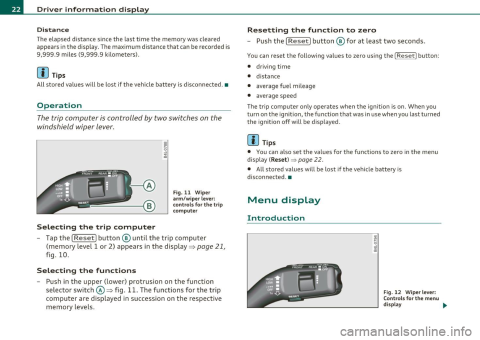 AUDI A3 2011  Owner´s Manual Driver  information  display 
Distance 
The elapsed  distance  since  the  last  time  the memory  was  cleared 
appears  in  the display.  The maximum  distance  that  can  be  recorded  is 
9,999.9 