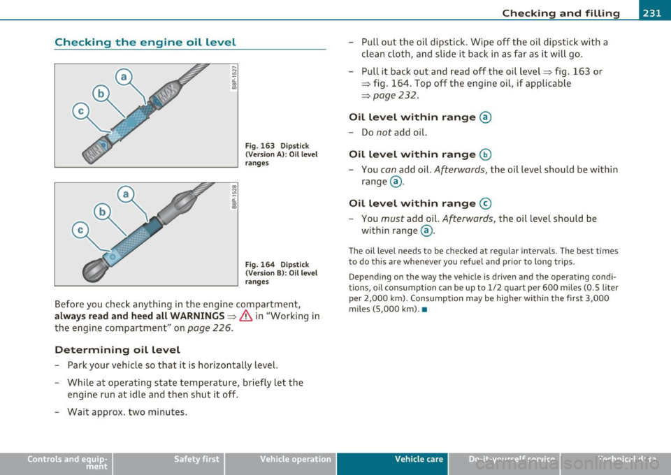 AUDI A3 2011 Owner´s Manual Checking and filling --------------------=------=:;______,.J
Checking the engine oil level
Fig. 163 Dipstick
(Version A): O il level
rang es
Fig. 164 Dipstick
(Version B) : Oil level AUDI A3 2011 Owner´s Manual Checking and filling --------------------=------=:;______,.J
Checking the engine oil level
Fig. 163 Dipstick
(Version A): O il level
rang es
Fig. 164 Dipstick
(Version B) : Oil level