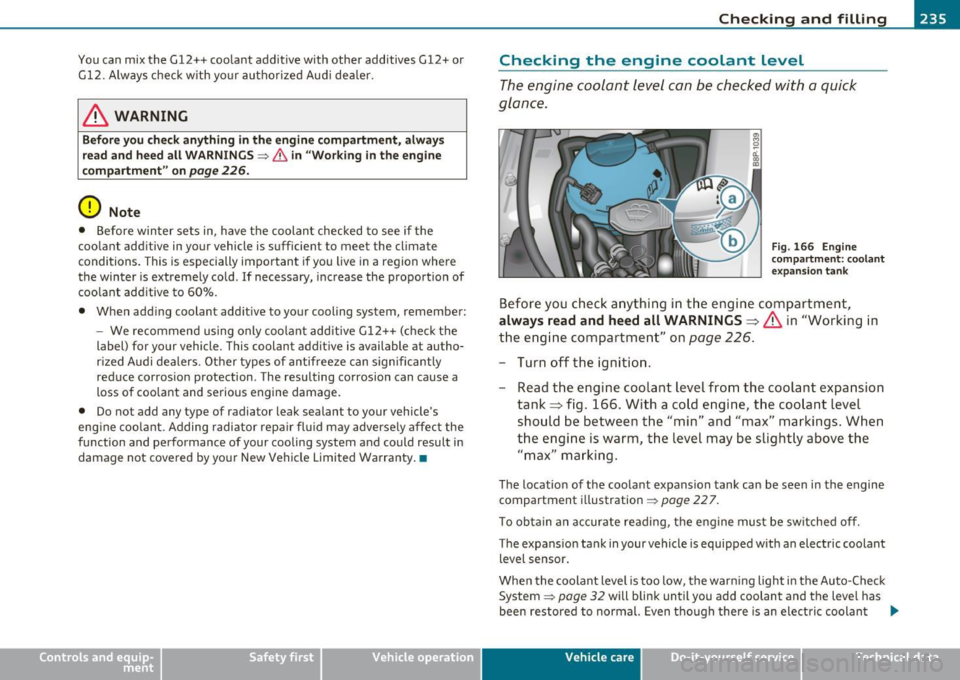 AUDI A3 2011  Owner´s Manual Checking  and  filling --------------------=------=:;______,.J VPII 
You can  mix the G12++ coolant  additive  with  other  additives G12+ or 
Gl2. Always  check with  yo ur authorized  Aud i dealer. 