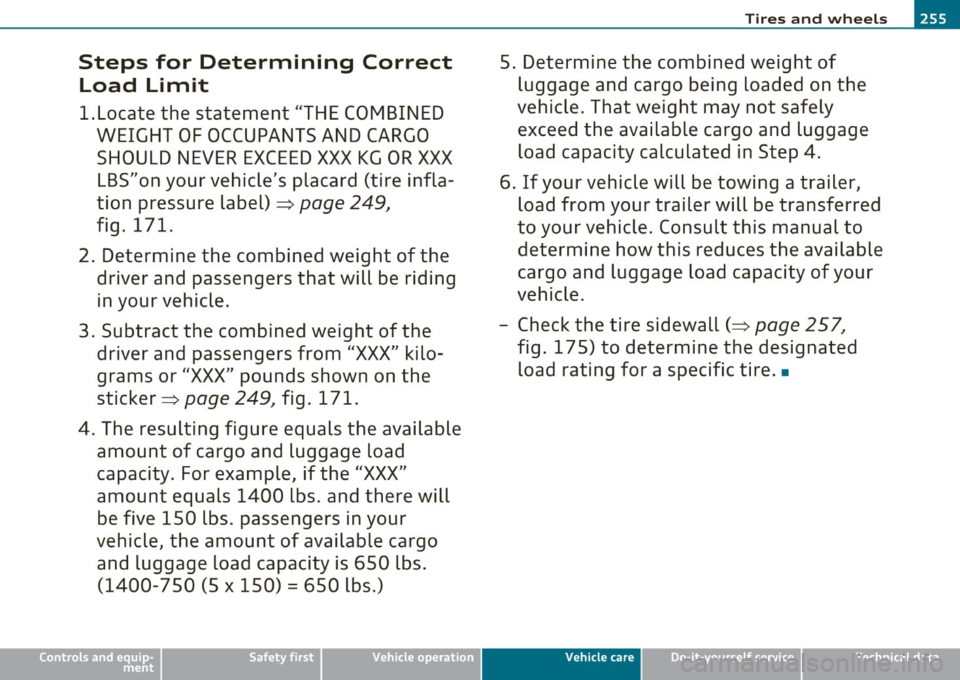 AUDI A3 2011 Owner´s Manual Steps for Determining Correct Load Limit
1.Locate the statement "THE COMBINED WEIGHT OF OCCUPANTS AND CARGO
SHOULD NEVER EXCEED XXX KG OR XXX LBS"on your vehicles placard (tire infla
AUDI A3 2011 Owner´s Manual Steps for Determining Correct Load Limit
1.Locate the statement "THE COMBINED WEIGHT OF OCCUPANTS AND CARGO
SHOULD NEVER EXCEED XXX KG OR XXX LBS"on your vehicles placard (tire infla