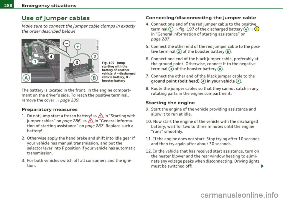 AUDI A3 2011 Owner´s Manual IJll.,___E_ m_ e_ r=g --e _n_ c -y_ s_ i_ t _u _ a_ t_ i_ o _ n_ s __________________________________________ _
Use of jumper cables
Make sure to connect the jumper cable clamps in exact AUDI A3 2011 Owner´s Manual IJll.,___E_ m_ e_ r=g --e _n_ c -y_ s_ i_ t _u _ a_ t_ i_ o _ n_ s __________________________________________ _
Use of jumper cables
Make sure to connect the jumper cable clamps in exact