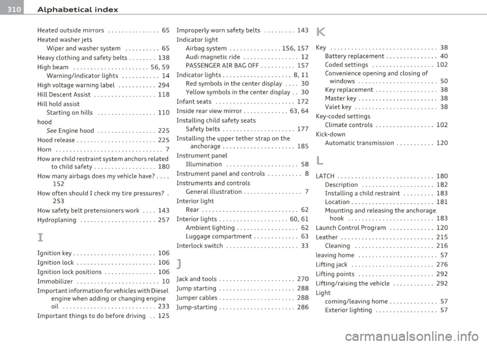 AUDI A3 2011 Owner´s Manual -Alphabetical inde x __ __,_ ______________________________________________ _
Heated outside mirrors ...... .... .. .. . 65 Improperly worn safety belts .... .. .. . 143 K
Heated washer AUDI A3 2011 Owner´s Manual -Alphabetical inde x __ __,_ ______________________________________________ _
Heated outside mirrors ...... .... .. .. . 65 Improperly worn safety belts .... .. .. . 143 K
Heated washer