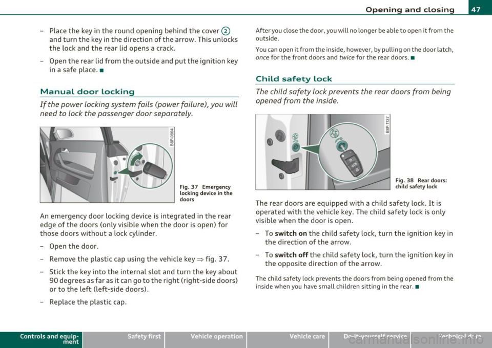 AUDI A3 2011 Owner´s Manual -Place the key in the round opening behind the cover@
and turn the key in the direct ion of the arrow . This unlocks
the lock and the rear lid opens a crack.
- Open the re AUDI A3 2011 Owner´s Manual -Place the key in the round opening behind the cover@
and turn the key in the direct ion of the arrow . This unlocks
the lock and the rear lid opens a crack.
- Open the re