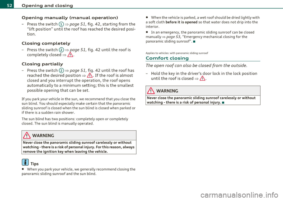 AUDI A3 2011  Owner´s Manual Opening  and  closing 
Opening  manually  (manual  operation) 
- Press  the  switch (D => page 51, fig. 42,  starting  from the 
"lift position"  until  the  roof  has reached  the  desired  posi­
ti