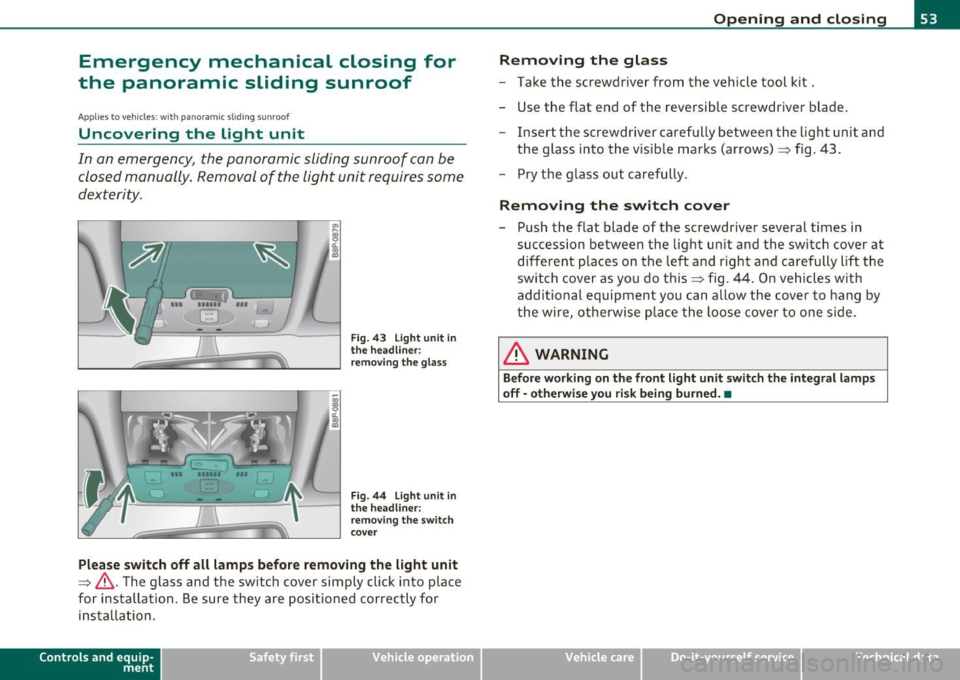 AUDI A3 2011  Owner´s Manual Emergency  mechanical  closing  for 
the  panoramic  sliding  sunroof 
Ap plie s to  vehicl es: w ith  panor am ic  sli d ing  sunr oof 
Uncovering  the  light  unit 
In  an emergency,  the  panoramic