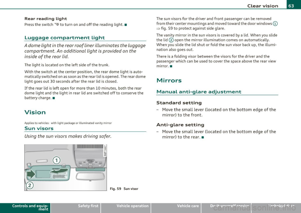 AUDI A3 2011  Owner´s Manual Rear reading  light 
Press  the  switch "<~ to  turn  on  and  off  the  reading  light .• 
Luggage  compartment  light 
A dome  light  in the  rear roof  liner illuminates  the  luggage 
compartmen