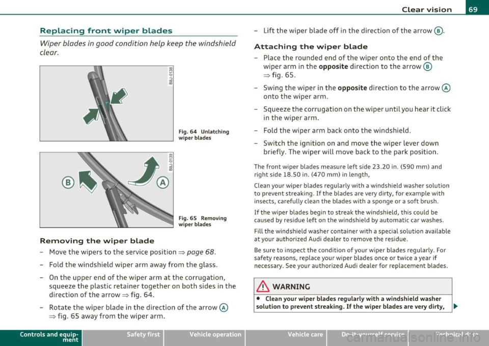 AUDI A3 2011  Owner´s Manual Replacing  front  wiper  blades 
Wiper  blades  in good  condition  help  keep  the  windshield 
clear . 
Removing  the  wiper  blade 
Fig.  6 4  Un lat chin g 
wi per  bla des 
F ig . 65  Removi ng 
