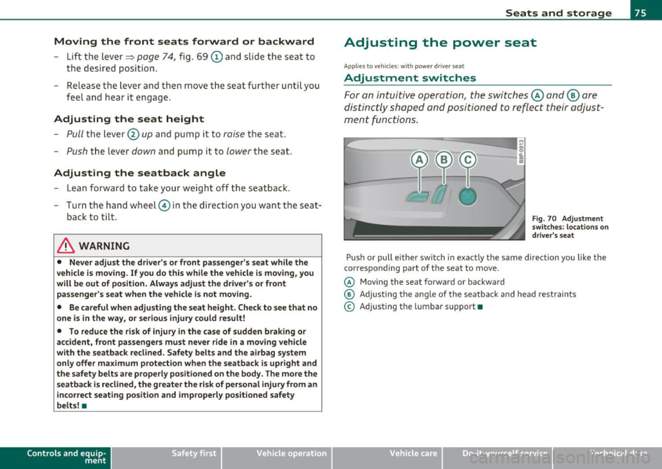 AUDI A3 2011  Owner´s Manual Moving  the  front  seats  forward  or  backward 
-Lift the  lever => page  74, fig.  69 (D and  slide  the  seat  to 
the  desired  posi tion. 
- Release  the  lever  and  then  move  the  seat  f ur