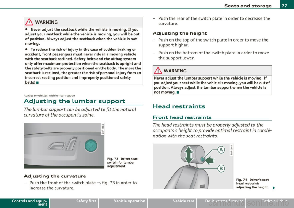 AUDI A3 2011  Owner´s Manual & WARNING 
• Never adjust  the  seatback  while  the  vehicle  is moving.  If you 
adjust  your seatback  while  the  vehicle  is moving,  you  will  be out 
of  position.  Always adjust  the  seatb