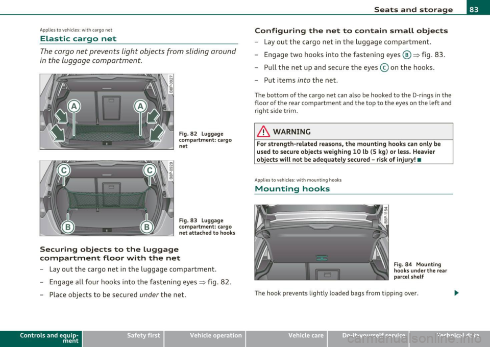 AUDI A3 2011  Owner´s Manual Applies  to  veh icles : w ith  cargo  net 
Elastic  cargo  net 
The cargo  net  prevents  light objects  from  sliding  around 
in the  luggage  compartment. 
Fig.  82  Luggage 
compartme nt: cargo 

