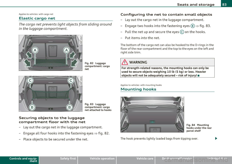 AUDI A3 2011 Owner´s Manual Applies to veh icles : w ith cargo net
Elastic cargo net
The cargo net prevents light objects from sliding around
in the luggage compartment.
Fig. 82 Luggage
compartme nt: cargo
AUDI A3 2011 Owner´s Manual Applies to veh icles : w ith cargo net
Elastic cargo net
The cargo net prevents light objects from sliding around
in the luggage compartment.
Fig. 82 Luggage
compartme nt: cargo
