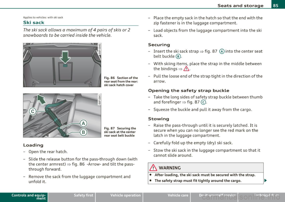 AUDI A3 2011 Owner´s Manual Applies to veh icles : w ith ski sac k
Ski sack
The ski sack allows a maximum of 4 pairs of skis or 2
snowboards to be carried inside the vehicle.
L oading
Open the rear hatch. AUDI A3 2011 Owner´s Manual Applies to veh icles : w ith ski sac k
Ski sack
The ski sack allows a maximum of 4 pairs of skis or 2
snowboards to be carried inside the vehicle.
L oading
Open the rear hatch.